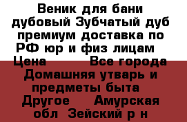 Веник для бани дубовый Зубчатый дуб премиум доставка по РФ юр и физ лицам › Цена ­ 100 - Все города Домашняя утварь и предметы быта » Другое   . Амурская обл.,Зейский р-н